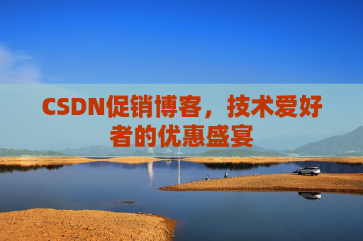 CSDN促销博客，技术爱好者的优惠盛宴